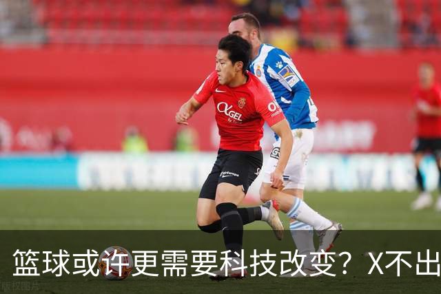 篮球或许更需要科技改变？X不出界将作古 KD踩线一生之憾或有弥补